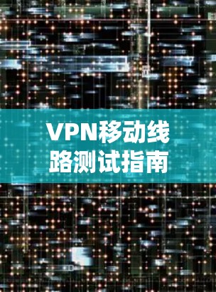 VPN移动线路测试指南 VPN移动线路测试指南
