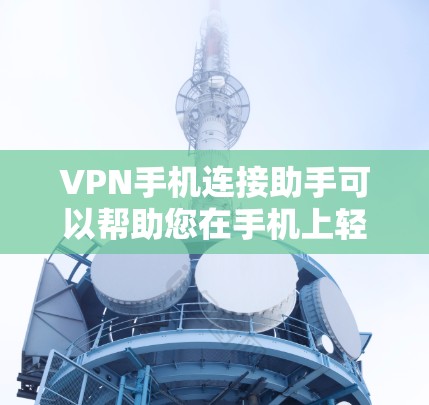 VPN手机连接助手可以帮助您在手机上轻松配置和管理VPN连接。以下是使用VPN手机连接助手的步骤指南 VPN手机连接助手可以帮助您在手机上轻松配置和管理VPN连接。以下是使用VPN手机连接助手的步骤指南