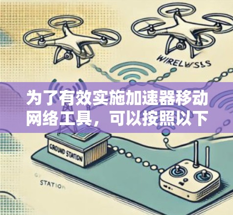 为了有效实施加速器移动网络工具,可以按照以下步骤进行 为了有效实施加速器移动网络工具,可以按照以下步骤进行