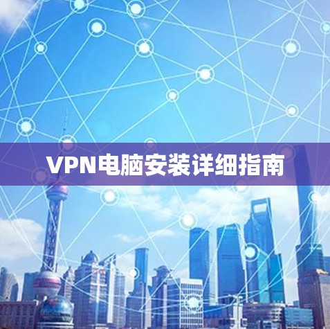 VPN电脑安装详细指南 VPN电脑安装详细指南