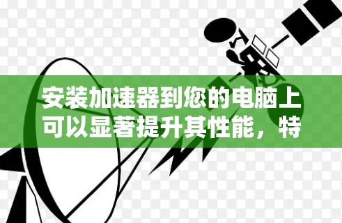 安装加速器到您的电脑上可以显著提升其性能，特别是在处理复杂任务时。以下是详细的安装步骤，帮助您顺利完成安装和设置