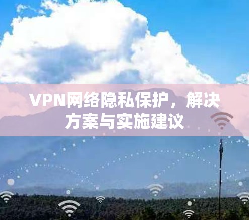 VPN网络隐私保护，解决方案与实施建议