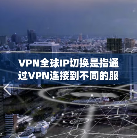 VPN全球IP切换是指通过VPN连接到不同的服务器,从而切换到不同的IP地址。这一功能对于保护隐私、绕过网络限制、优化连接速度等有多种用途。以下是关于VPN全球IP切换的详细说明 VPN全球IP切换是指通过VPN连接到不同的服务器,从而切换到不同的IP地址。这一功能对于保护隐私、绕过网络限制、优化连接速度等有多种用途。以下是关于VPN全球IP切换的详细说明