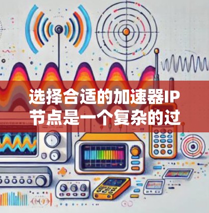 选择合适的加速器IP节点是一个复杂的过程,涉及多个关键因素。以下是对这些因素的详细分析和建议 选择合适的加速器IP节点是一个复杂的过程,涉及多个关键因素。以下是对这些因素的详细分析和建议