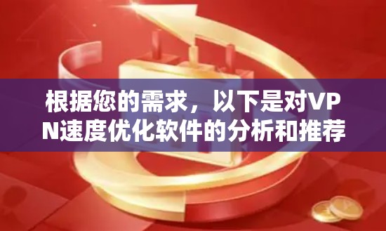 根据您的需求,以下是对VPN速度优化软件的分析和推荐 根据您的需求,以下是对VPN速度优化软件的分析和推荐