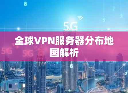 全球VPN服务器分布地图解析 全球VPN服务器分布地图解析