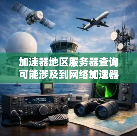 加速器地区服务器查询可能涉及到网络加速器（如负载均衡、内容缓存等）在特定地区或数据中心的服务器配置和管理。以下是一些可能的解释和步骤建议