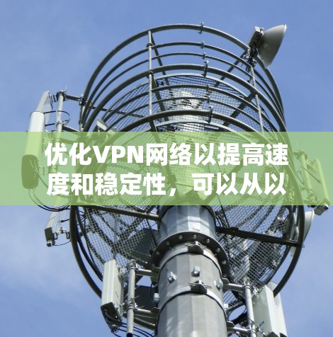 优化VPN网络以提高速度和稳定性，可以从以下几个方面入手