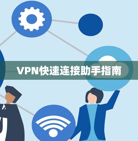 VPN快速连接助手指南 VPN快速连接助手指南