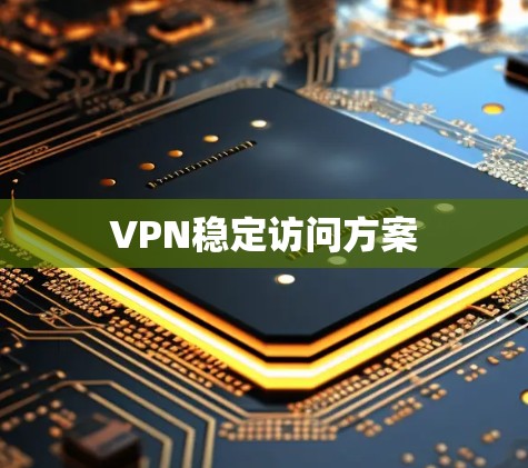VPN稳定访问方案 VPN稳定访问方案