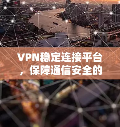 VPN稳定连接平台，保障通信安全的核心方案