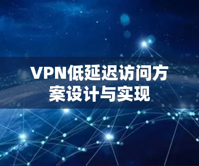 VPN低延迟访问方案设计与实现 VPN低延迟访问方案设计与实现