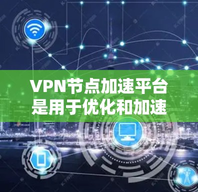 VPN节点加速平台是用于优化和加速VPN连接性能的解决方案。通过这些平台,可以提高VPN的连接速度、稳定性和用户体验,特别是在网络环境复杂或带宽有限的情况下 VPN节点加速平台是用于优化和加速VPN连接性能的解决方案。通过这些平台,可以提高VPN的连接速度、稳定性和用户体验,特别是在网络环境复杂或带宽有限的情况下