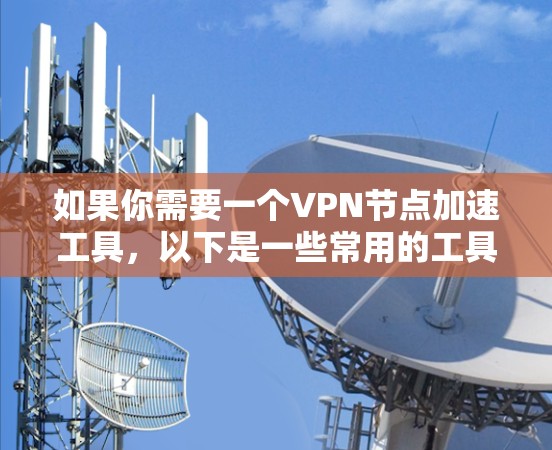 如果你需要一个VPN节点加速工具,以下是一些常用的工具和方法,能够帮助你优化VPN的性能和加速速度 如果你需要一个VPN节点加速工具,以下是一些常用的工具和方法,能够帮助你优化VPN的性能和加速速度