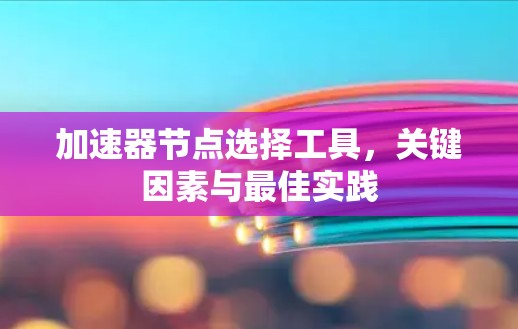 加速器节点选择工具，关键因素与最佳实践
