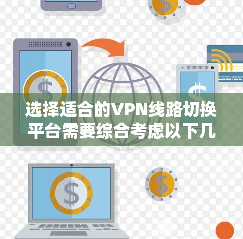 选择适合的VPN线路切换平台需要综合考虑以下几个方面 选择适合的VPN线路切换平台需要综合考虑以下几个方面