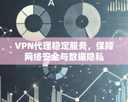 VPN代理稳定服务,保障网络安全与数据隐私 VPN代理稳定服务,保障网络安全与数据隐私