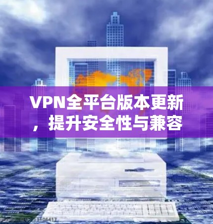 VPN全平台版本更新，提升安全性与兼容性