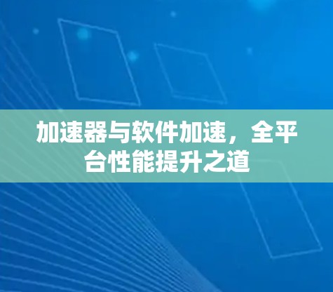 加速器与软件加速，全平台性能提升之道