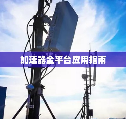 加速器全平台应用指南 加速器全平台应用指南