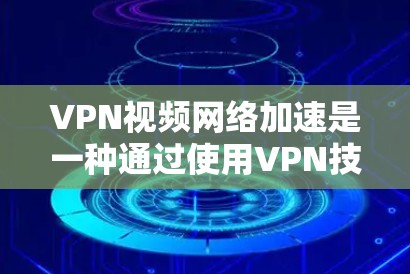 VPN视频网络加速是一种通过使用VPN技术来优化视频流传输速度和质量的方法。以下是对这一技术的详细分析和总结 VPN视频网络加速是一种通过使用VPN技术来优化视频流传输速度和质量的方法。以下是对这一技术的详细分析和总结