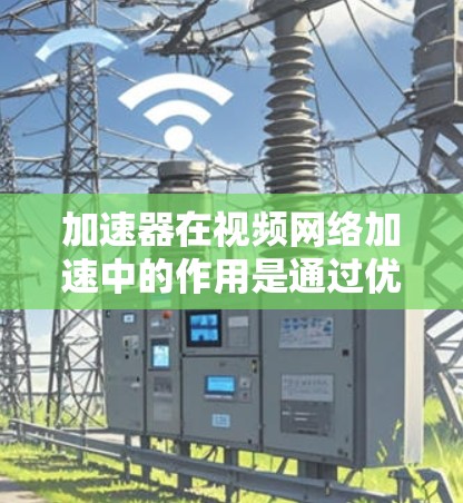 加速器在视频网络加速中的作用是通过优化内容分发和流处理,显著提升用户体验。以下是对加速器视频网络加速的详细分析 加速器在视频网络加速中的作用是通过优化内容分发和流处理,显著提升用户体验。以下是对加速器视频网络加速的详细分析