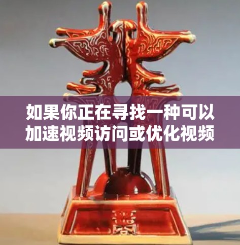 如果你正在寻找一种可以加速视频访问或优化视频流的工具,以下是一些可能的视频访问工具或技术,它们可以帮助你更高效地处理和访问视频内容 如果你正在寻找一种可以加速视频访问或优化视频流的工具,以下是一些可能的视频访问工具或技术,它们可以帮助你更高效地处理和访问视频内容