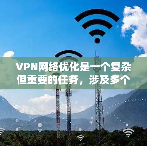 VPN网络优化是一个复杂但重要的任务,涉及多个方面。以下是对VPN网络优化的系统化总结 VPN网络优化是一个复杂但重要的任务,涉及多个方面。以下是对VPN网络优化的系统化总结
