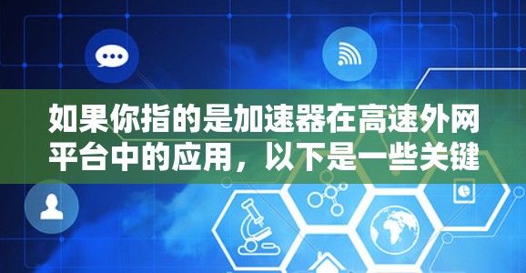 如果你指的是加速器在高速外网平台中的应用，以下是一些关键点和解释