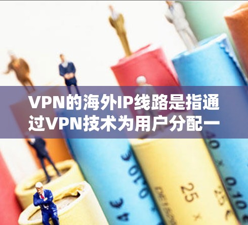 VPN的海外IP线路是指通过VPN技术为用户分配一个位于国外的IP地址,从而允许用户在公共网络上安全地访问互联网。以下是关于VPN海外IP线路的详细解释 VPN的海外IP线路是指通过VPN技术为用户分配一个位于国外的IP地址,从而允许用户在公共网络上安全地访问互联网。以下是关于VPN海外IP线路的详细解释