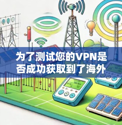 为了测试您的VPN是否成功获取到了海外IP地址,您可以按照以下步骤进行 为了测试您的VPN是否成功获取到了海外IP地址,您可以按照以下步骤进行