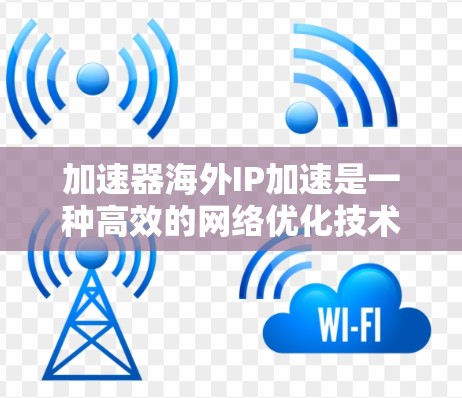 加速器海外IP加速是一种高效的网络优化技术,旨在提升用户访问国际资源的速度和性能。以下是对这一技术的详细分析 加速器海外IP加速是一种高效的网络优化技术,旨在提升用户访问国际资源的速度和性能。以下是对这一技术的详细分析