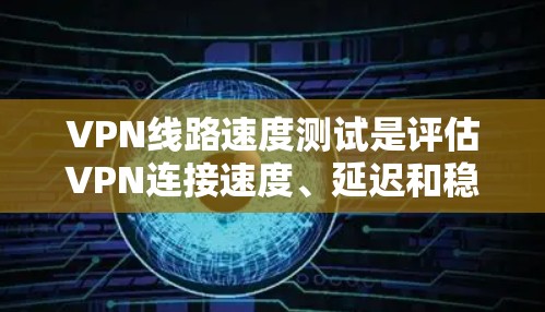 VPN线路速度测试是评估VPN连接速度、延迟和稳定性的重要步骤。以下是一些常用的方法和工具,可以帮助你测试VPN线路的速度 VPN线路速度测试是评估VPN连接速度、延迟和稳定性的重要步骤。以下是一些常用的方法和工具,可以帮助你测试VPN线路的速度