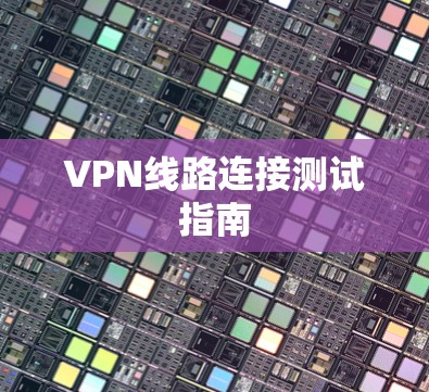 VPN线路连接测试指南 VPN线路连接测试指南