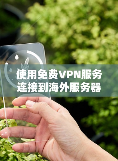 使用免费VPN服务连接到海外服务器确实是一个实用的选择,但需要综合考虑其优缺点和合规性。以下是对免费VPN服务的详细分析和建议 使用免费VPN服务连接到海外服务器确实是一个实用的选择,但需要综合考虑其优缺点和合规性。以下是对免费VPN服务的详细分析和建议