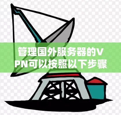 管理国外服务器的VPN可以按照以下步骤进行