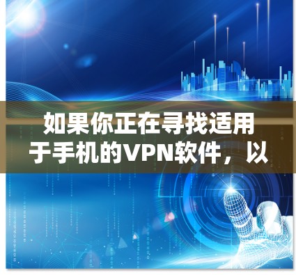 如果你正在寻找适用于手机的VPN软件，以下是一些常见的选择