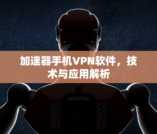 加速器手机VPN软件,技术与应用解析 加速器手机VPN软件,技术与应用解析