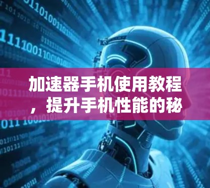 加速器手机使用教程，提升手机性能的秘密武器