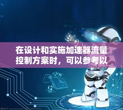 在设计和实施加速器流量控制方案时,可以参考以下步骤和建议,以确保方案的有效性和可行性 在设计和实施加速器流量控制方案时,可以参考以下步骤和建议,以确保方案的有效性和可行性