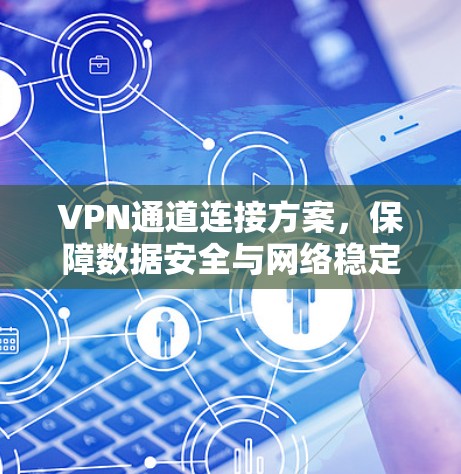 VPN通道连接方案,保障数据安全与网络稳定 VPN通道连接方案,保障数据安全与网络稳定