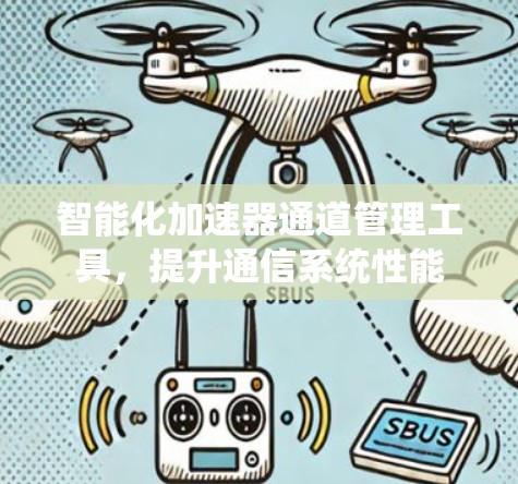 智能化加速器通道管理工具,提升通信系统性能 智能化加速器通道管理工具,提升通信系统性能