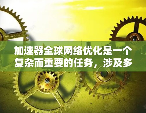 加速器全球网络优化是一个复杂而重要的任务,涉及多个技术领域和优化目标。以下是对加速器网络优化的总结和未来展望 加速器全球网络优化是一个复杂而重要的任务,涉及多个技术领域和优化目标。以下是对加速器网络优化的总结和未来展望
