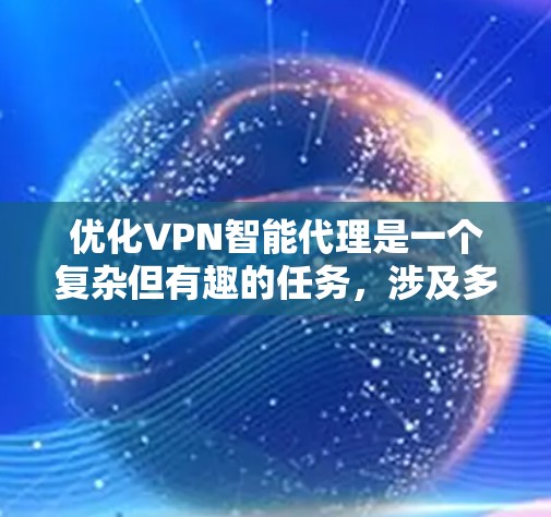 优化VPN智能代理是一个复杂但有趣的任务，涉及多个方面的考虑。以下是一个有条理的优化步骤和实施策略