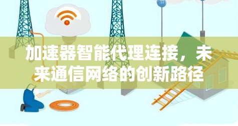 加速器智能代理连接,未来通信网络的创新路径 加速器智能代理连接,未来通信网络的创新路径