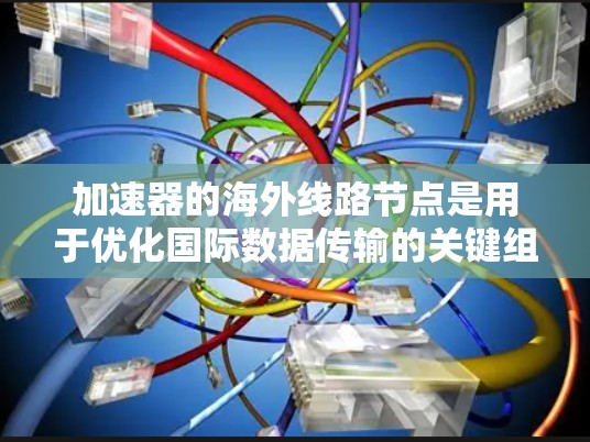 加速器的海外线路节点是用于优化国际数据传输的关键组件,通过引入智能分辨率适应(SRA)技术,它能够根据网络状况智能选择最优路径,确保数据传输的高效性。以下是对这一技术的详细分析 加速器的海外线路节点是用于优化国际数据传输的关键组件,通过引入智能分辨率适应(SRA)技术,它能够根据网络状况智能选择最优路径,确保数据传输的高效性。以下是对这一技术的详细分析