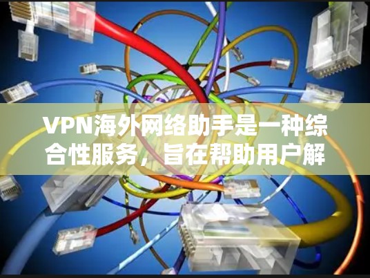 VPN海外网络助手是一种综合性服务,旨在帮助用户解决在海外使用网络时的各种问题。以下是对VPN海外网络助手的详细分析和总结 VPN海外网络助手是一种综合性服务,旨在帮助用户解决在海外使用网络时的各种问题。以下是对VPN海外网络助手的详细分析和总结