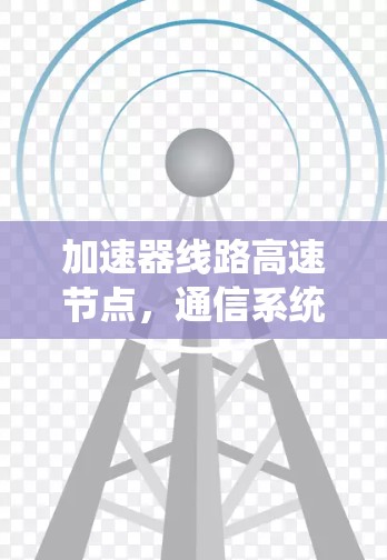 加速器线路高速节点,通信系统中的关键部件 加速器线路高速节点,通信系统中的关键部件