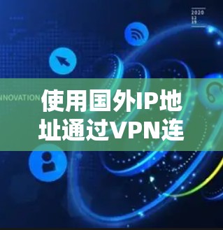 使用国外IP地址通过VPN连接的步骤如下 使用国外IP地址通过VPN连接的步骤如下