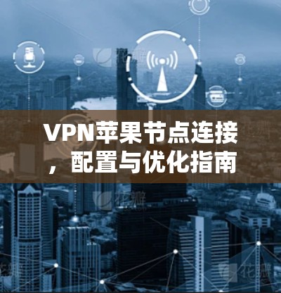 VPN苹果节点连接，配置与优化指南